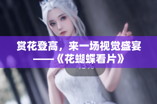 赏花登高，来一场视觉盛宴——《花蝴蝶看片》