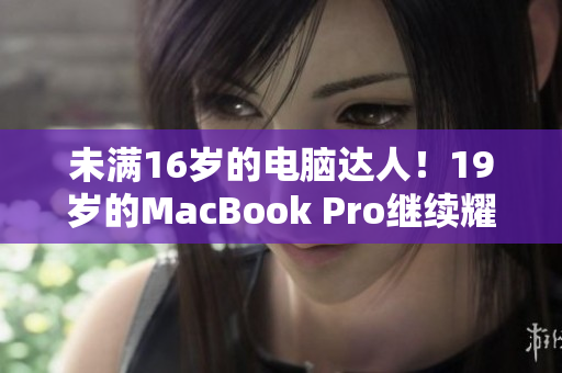 未满16岁的电脑达人！19岁的MacBook Pro继续耀眼
