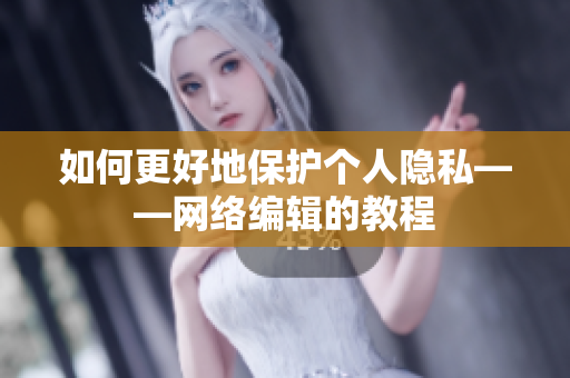 如何更好地保护个人隐私——网络编辑的教程