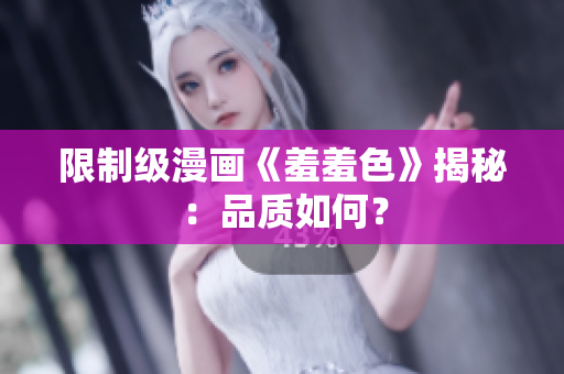 限制级漫画《羞羞色》揭秘：品质如何？