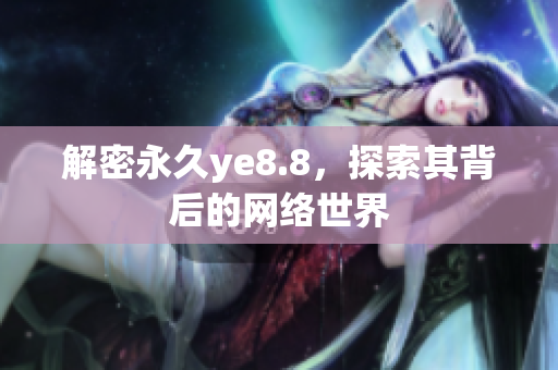 解密永久ye8.8，探索其背后的网络世界