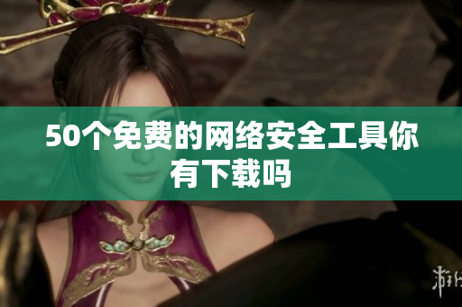 50个免费的网络安全工具你有下载吗