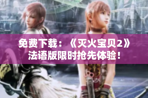 免费下载：《灭火宝贝2》法语版限时抢先体验！
