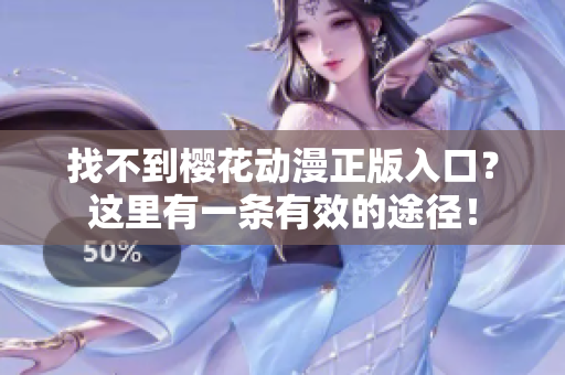 找不到樱花动漫正版入口？这里有一条有效的途径！