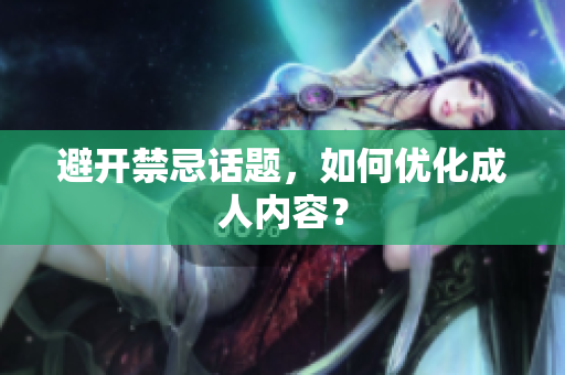 避开禁忌话题，如何优化成人内容？