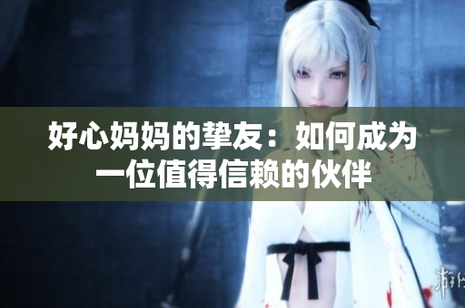 好心妈妈的挚友：如何成为一位值得信赖的伙伴