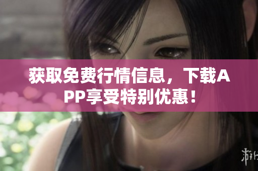 获取免费行情信息，下载APP享受特别优惠！