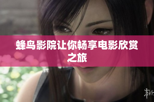 蜂鸟影院让你畅享电影欣赏之旅