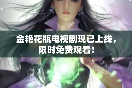 金艳花瓶电视剧现已上线，限时免费观看！