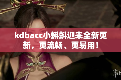 kdbacc小蝌蚪迎来全新更新，更流畅、更易用！