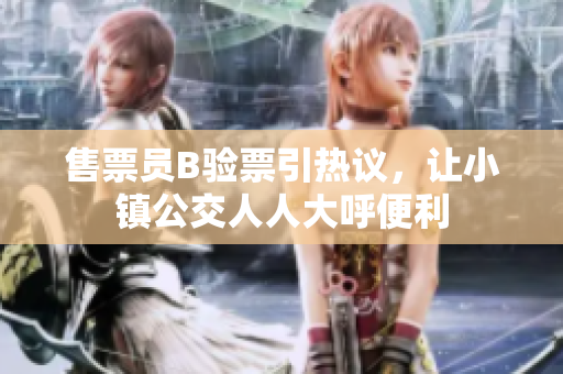 售票员B验票引热议，让小镇公交人人大呼便利