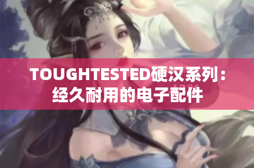 TOUGHTESTED硬汉系列：经久耐用的电子配件