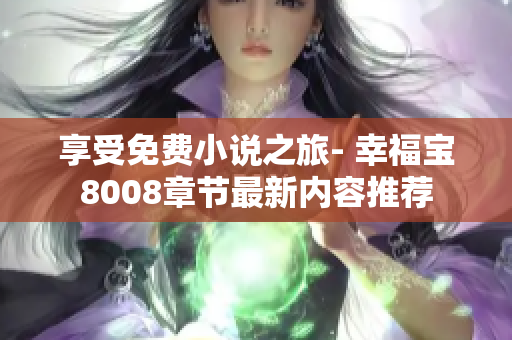 享受免费小说之旅- 幸福宝8008章节最新内容推荐