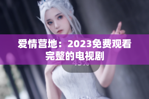 爱情营地：2023免费观看完整的电视剧