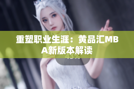 重塑职业生涯：黄品汇MBA新版本解读