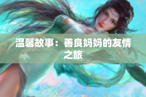 温馨故事：善良妈妈的友情之旅