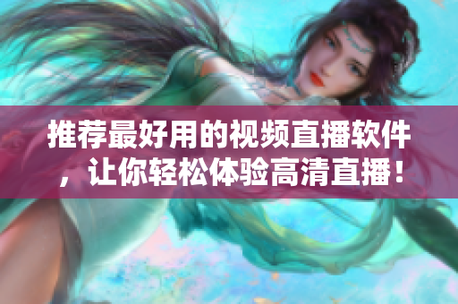 推荐最好用的视频直播软件，让你轻松体验高清直播！
