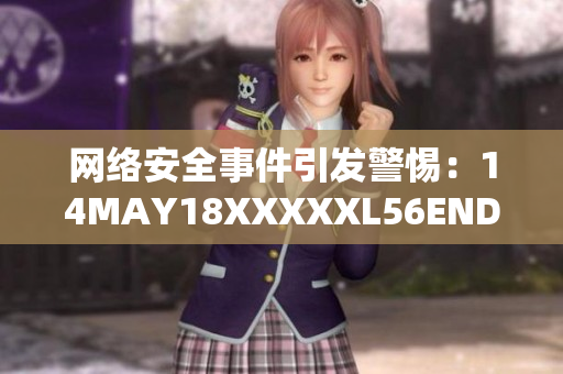 网络安全事件引发警惕：14MAY18XXXXXL56ENDIAN60解读