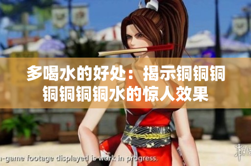 多喝水的好处：揭示铜铜铜铜铜铜铜水的惊人效果