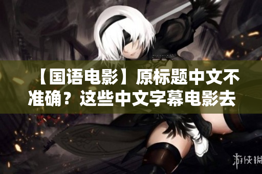 【国语电影】原标题中文不准确？这些中文字幕电影去看看！