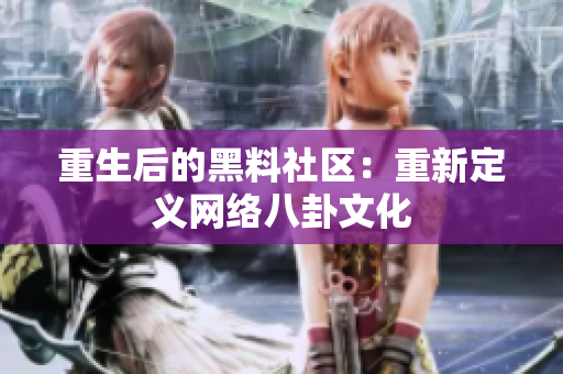 重生后的黑料社区：重新定义网络八卦文化