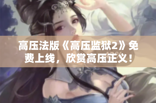 高压法版《高压监狱2》免费上线，欣赏高压正义！