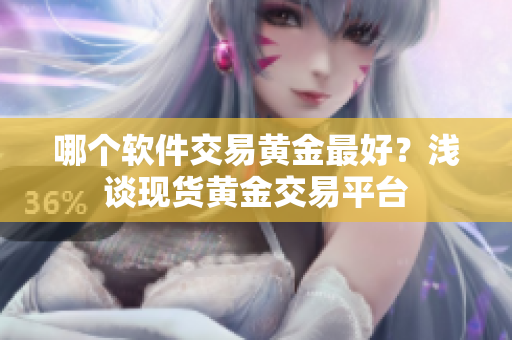 哪个软件交易黄金最好？浅谈现货黄金交易平台