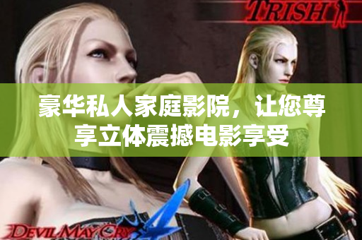 豪华私人家庭影院，让您尊享立体震撼电影享受