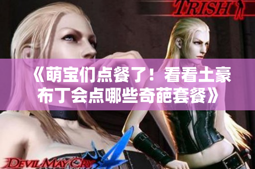 《萌宝们点餐了！看看土豪布丁会点哪些奇葩套餐》