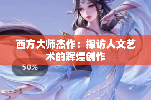 西方大师杰作：探访人文艺术的辉煌创作