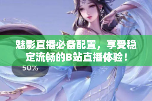 魅影直播必备配置，享受稳定流畅的B站直播体验！