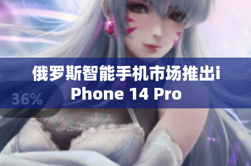 俄罗斯智能手机市场推出iPhone 14 Pro