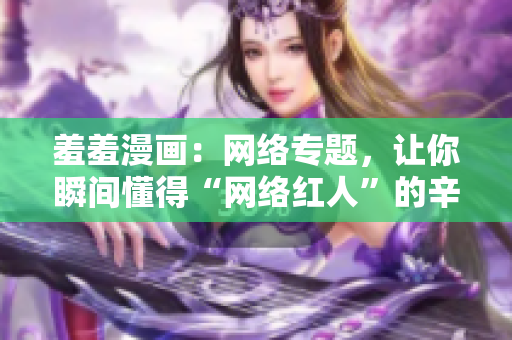 羞羞漫画：网络专题，让你瞬间懂得“网络红人”的辛酸与甜蜜