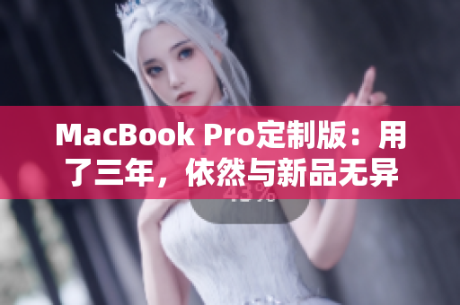 MacBook Pro定制版：用了三年，依然与新品无异