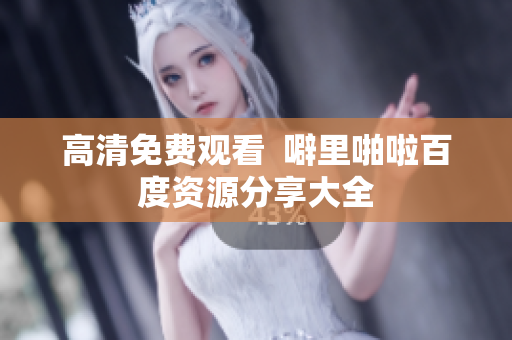 高清免费观看  噼里啪啦百度资源分享大全