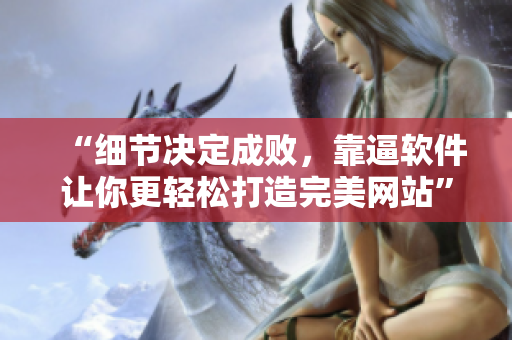 “细节决定成败，靠逼软件让你更轻松打造完美网站”