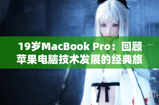 19岁MacBook Pro：回顾苹果电脑技术发展的经典旅程