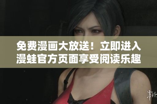免费漫画大放送！立即进入漫蛙官方页面享受阅读乐趣