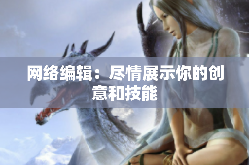 网络编辑：尽情展示你的创意和技能