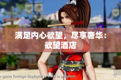 满足内心欲望，尽享奢华：欲望酒店