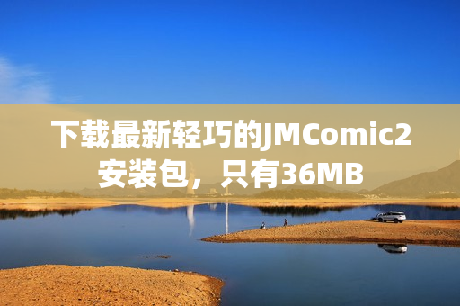 下载最新轻巧的JMComic2安装包，只有36MB
