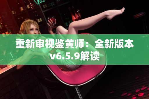 重新审视鉴黄师：全新版本v6.5.9解读