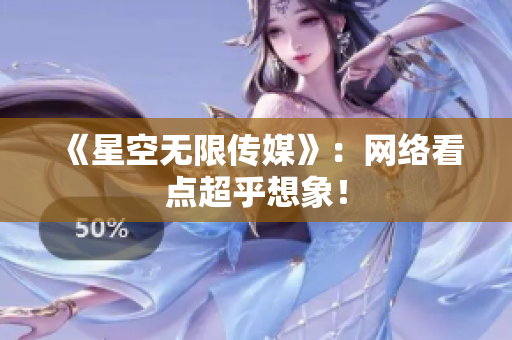 《星空无限传媒》：网络看点超乎想象！