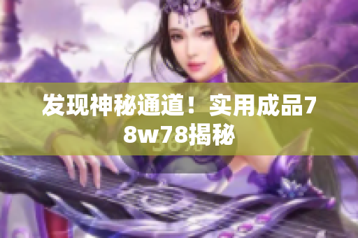 发现神秘通道！实用成品78w78揭秘