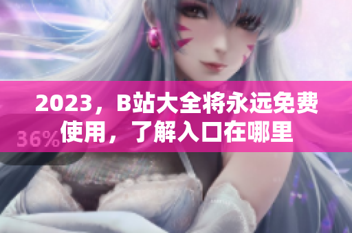 2023，B站大全将永远免费使用，了解入口在哪里