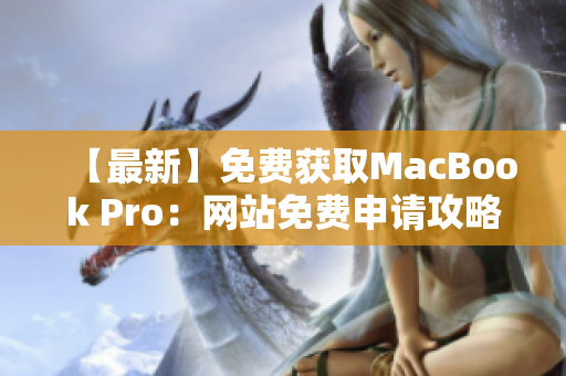 【最新】免费获取MacBook Pro：网站免费申请攻略分享
