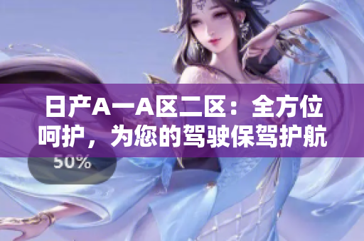 日产A一A区二区：全方位呵护，为您的驾驶保驾护航