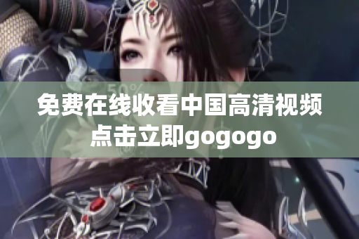 免费在线收看中国高清视频 点击立即gogogo