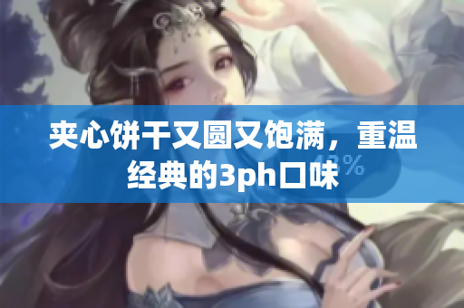夹心饼干又圆又饱满，重温经典的3ph口味