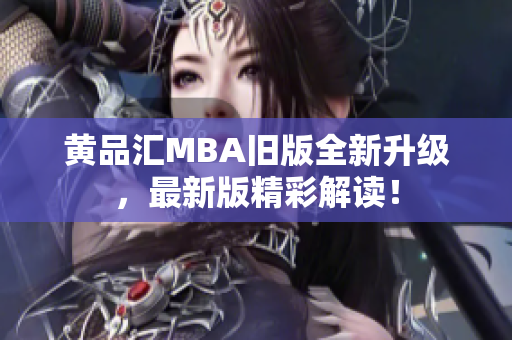 黄品汇MBA旧版全新升级，最新版精彩解读！
